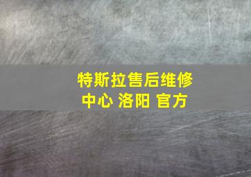 特斯拉售后维修中心 洛阳 官方